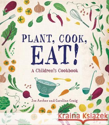 Plant, Cook, Eat!: A Children's Cookbook Joe Archer Caroline Craig 9781580898171 Charlesbridge Publishing