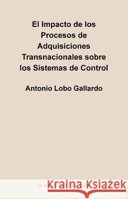 El Impacto de los Procesos de Adquisiciones Transnacionales Sobre los Sistemas de Control Antonio Lobo Gallardo 9781581121209 Dissertation.com