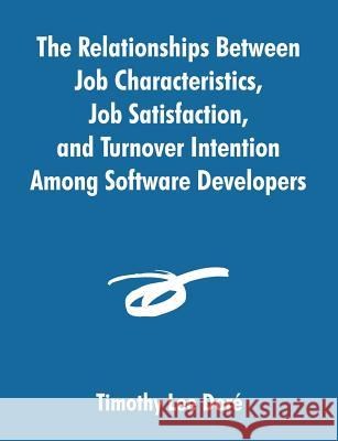 The Relationships Between Job Characteristics, Job Satisfaction, and Turnover Intention Among Software Developers Timothy Lee Dori 9781581122701 Dissertation.com