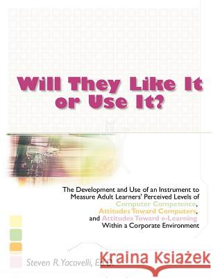 Will They Like It or Use It?: The Development and Use of an Instrument to Measure Adult Learners' Perceived Levels of Computer Competence, Attitudes Yacovelli, Steven R. 9781581122886 Dissertation.com