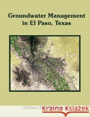 Groundwater Management in El Paso, Texas William Ray Hutchuson William Ray Hutchison 9781581123289 Dissertation.com