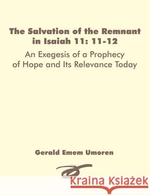 The Salvation of the Remnant in Isaiah 11: 11-12: An Exegesis of a Prophecy of Hope and Its Relevance Today Umoren, Gerald Emem 9781581123753 Dissertation.com
