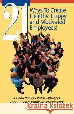 21 Ways to Create Healthy, Happy and Motivated Employee!: A Collection of Proven Strategies That Enhance Employee Productivity Robinson, Mark 9781581126907