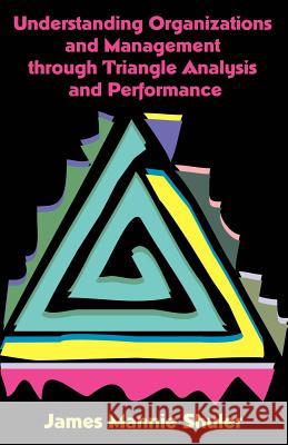 Understanding Organizations and Management Through Triangle Analysis and Performance James Mannie Shuler 9781581129199 Universal Publishers