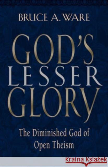 God's Lesser Glory: The Diminished God of Open Theism Bruce Ware 9781581342291
