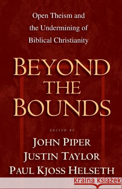 Beyond the Bounds: Open Theism and the Undermining of Biblical Christianity Piper, John 9781581344622