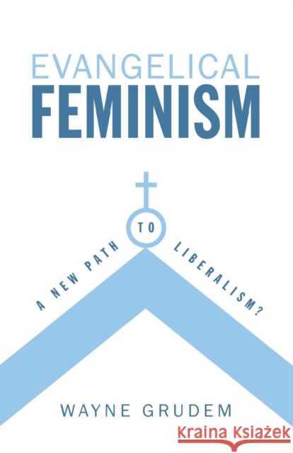 Evangelical Feminism: A New Path to Liberalism? Grudem, Wayne 9781581347340 Crossway Books
