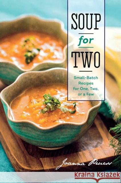 Soup for Two: Small-Batch Recipes for One, Two, or a Few Joanna Pruess 9781581572285 Countryman Press