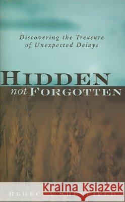 Hidden, Not Forgotten: Discovering the Treasure of Unexpected Delays Rebecca Sheffield 9781581580884