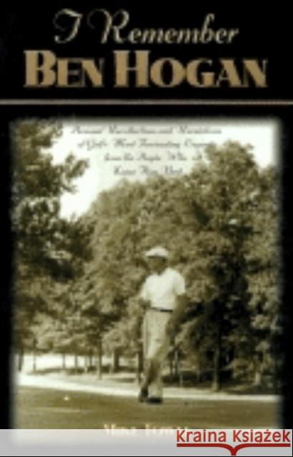 I Remember Ben Hogan: Personal Recollections and Revelations of Golf's Most Fascinating Legend from the People Who Knew Him Best Mike Towle 9781581820782
