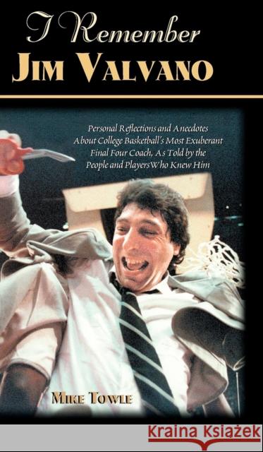 I Remember Jim Valvano: Personal Memories of and Anecdotes to Basketball's Most Exuberant Final Four Coach, as Told by the People and Players Mike Towle 9781581822199