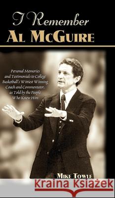 I Remember Al McGuire: Personal Memories and Testimonials to College Basketball's Wittiest Coach and Commentator, as Told by the People Who K Mike Towle 9781581822342 Cumberland House Publishing