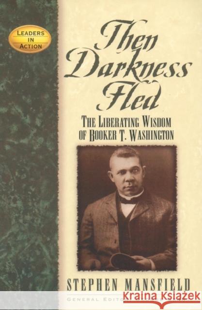 Then Darkness Fled: The Liberating Wisdom of Booker T. Washington Stephen Mansfield 9781581823240