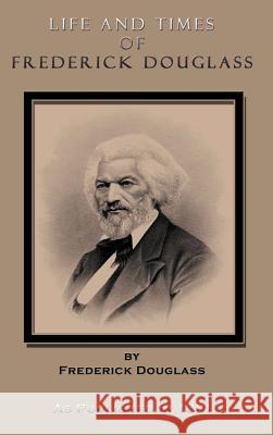 Life and Times of Frederick Douglass: His Early Life as a Slave, His Escape from Bondage, and His Complete History to the Present Time Douglass, Frederick 9781582183671 Digital Scanning
