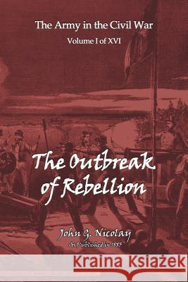 The Outbreak of Rebellion John G. Nicolay 9781582185279 Digital Scanning