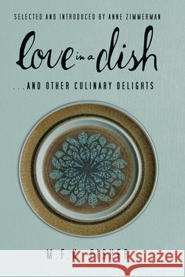 Love in a Dish... and Other Culinary Delights M. F. K. Fisher Anne Zimmerman 9781582438221 Counterpoint LLC