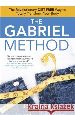 The Gabriel Method: The Revolutionary Diet-Free Way to Totally Transform Your Body Jon Gabriel 9781582702186 Atria Books / Beyond Words