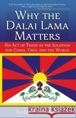 Why the Dalai Lama Matters: His Act of Truth as the Solution for China, Tibet, and the World Professor Robert Thurman, PhD 9781582702216