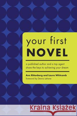 Your First Novel: A Published Author and a Top Agent Share the Keys to Achieving Your Dream Ann Rittenberg Laura Whitcomb Dennis Lehane 9781582973883 Writers Digest Books