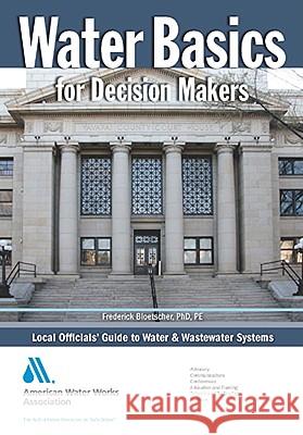 Water Basics for Decision Makers: Local Officials' Guide to Water & Wastewater Systems Bloetscher, Frederick 9781583215852 American Water Works Association