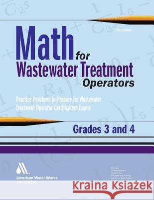 Math for Wastewater Treatment Operators Grades 3 & 4: Practice Problems to Prepare for Wastewater Treatment Operator Certification Exams Giorgi, John 9781583215869 American Water Works Association