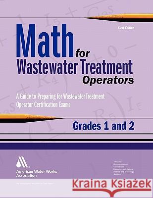 Math for Wastewater Treatment Operators Grades 1 & 2: Practice Problems to Prepare for Wastewater Treatment Operator Certification Exams Giorgi, John 9781583215876 American Water Works Association