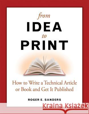 From Idea to Print: How to Write a Technical Article or Book and Get It Published Roger E. Sanders 9781583470978