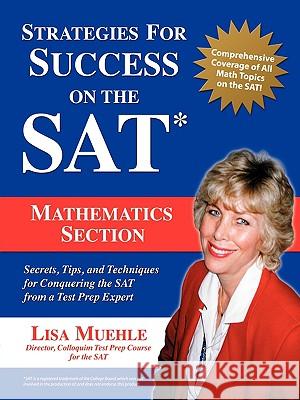 Strategies for Success on the SAT: Mathematics Section: Secrets, Tips and Techniques for Conquering the SAT from a Test Prep Expert Lisa Lee Muehle 9781583480137 iUniverse