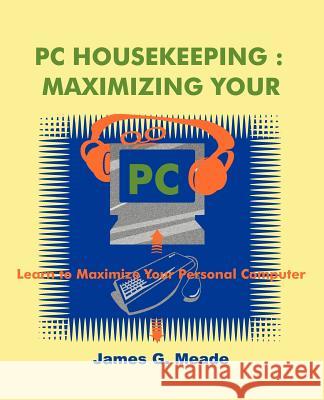 PC Housekeeping: Maximizing Your PC Meade, James G. 9781583480342 iUniverse