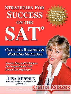 Strategies for Success on the SAT: Critical Reading & Writing Sections: Secrets, Tips and Techniques for Conquering the SAT from a Test Prep Expert Lisa Lee Muehle 9781583484784 iUniverse