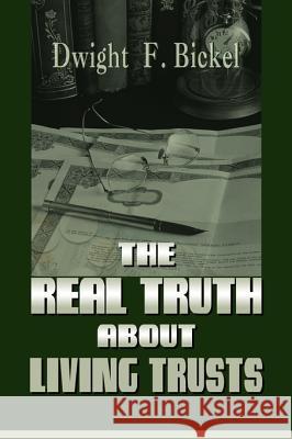The Real Truth about Living Trusts Dwight F. Bickel 9781583485538 iUniverse