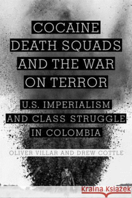 Cocaine, Death Squads, and the War on Terror: U.S. Imperialism and Class Struggle in Colombia Villar, Oliver 9781583672525