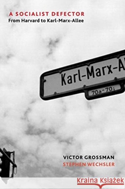 A Socialist Defector: From Harvard to Karl-Marx-Allee Victor Grossman 9781583677391