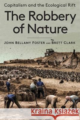 The Robbery of Nature: Capitalism and the Ecological Rift Brett Clark John Bellam 9781583678398