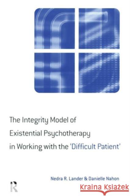 The Integrity Model of Existential Psychotherapy in Working with the 'Difficult Patient' Nedra R. Lander Danielle Nahon 9781583912201 Routledge