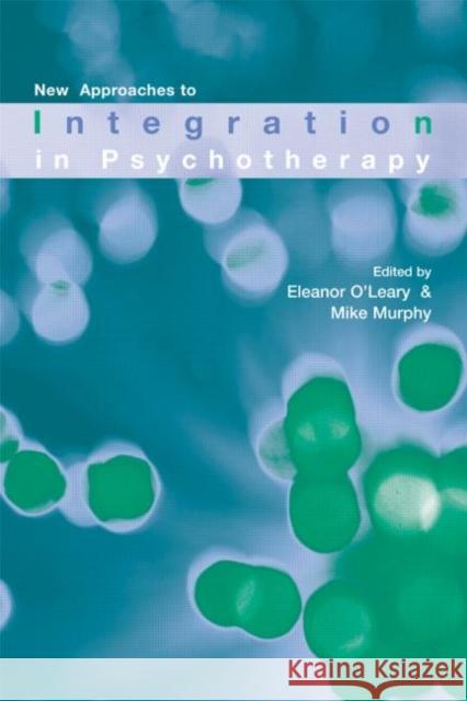 New Approaches to Integration in Psychotherapy Eleanor O'Leary Mike Murphy 9781583917558 Routledge