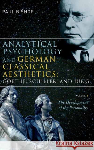 Analytical Psychology and German Classical Aesthetics: Goethe, Schiller, and Jung, Volume 1: The Development of the Personality Bishop, Paul 9781583918081