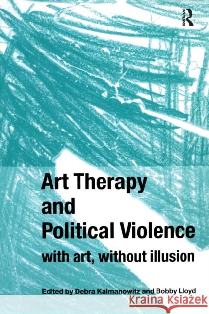 Art Therapy and Political Violence: With Art, Without Illusion Kalmanowitz, Debra 9781583919569 Routledge