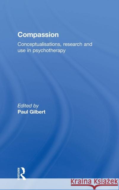 Compassion: Conceptualisations, Research and Use in Psychotherapy Gilbert, Paul 9781583919828