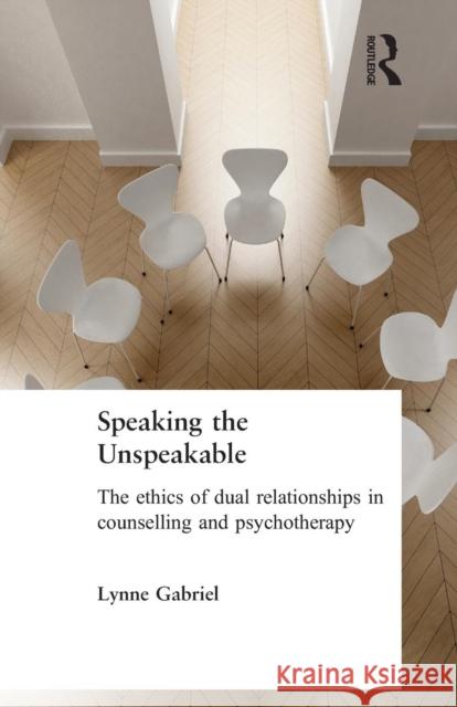 Speaking the Unspeakable: The Ethics of Dual Relationships in Counselling and Psychotherapy Gabriel, Lynne 9781583919859 Routledge