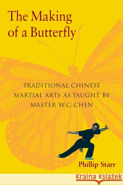 The Making of a Butterfly: Traditional Chinese Martial Arts As Taught by Master W. C. Chen Phillip Starr 9781583941515