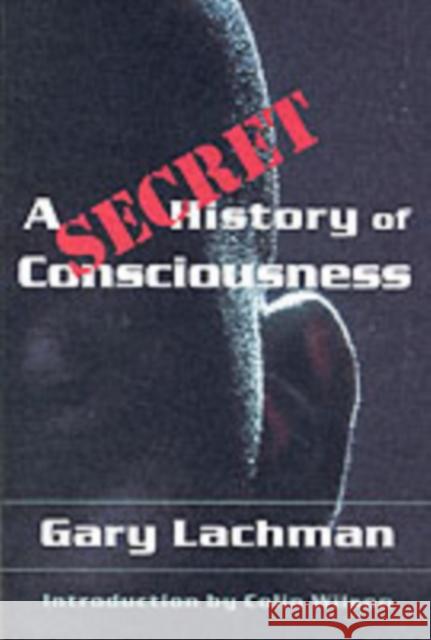 A Secret History of Consciousness Gary Lachman Colin Wilson 9781584200116 Lindisfarne Books