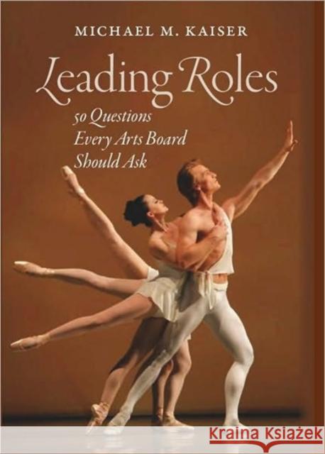 Leading Roles: 50 Questions Every Arts Board Should Ask Kaiser, Michael M. 9781584659068 Brandeis University Press