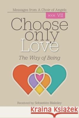 Choose Only Love: The Way of Being Sebasti Blaksley 9781584696919