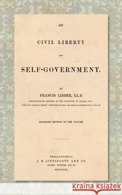On Civil Liberty and Self-Government (1859): Enlarged edition in one volume Francis Lieber 9781584770701 Lawbook Exchange, Ltd.