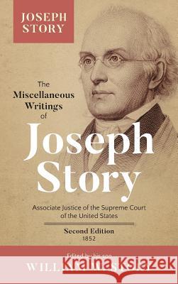 The Miscellaneous Writings of Joseph Story: Associate Justice of the Supreme Court of the United States ... Second Edition (1852) Joseph Story, William W Story 9781584770725 Lawbook Exchange, Ltd.
