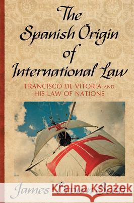 The Spanish Origin of International Law James Brown Scott 9781584771104