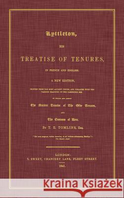 Lyttleton, His Treatise of Tenures, in French and English. a New Edition, Printed from the Most Ancient Copies, and Collated with the Various Readings Thomas Littleton Sir Thomas Littleton T. E. Tomlins 9781584776307 Lawbook Exchange, Ltd.