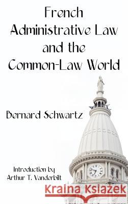French Administrative Law and the Common-Law World Bernard Schwartz Arthur T. Vanderbilt 9781584777045 Lawbook Exchange, Ltd.