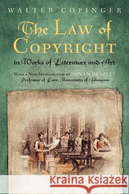 The Law of Copyright in Works of Literature and Art Walter Arthur Copinger Ronan Deazley 9781584778967